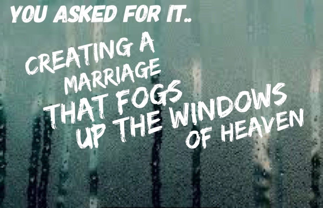 You Asked For It - Creating A Marriage That Fogs Up The Windows Of Heaven by Guest Speaker Pastor Michael Smith